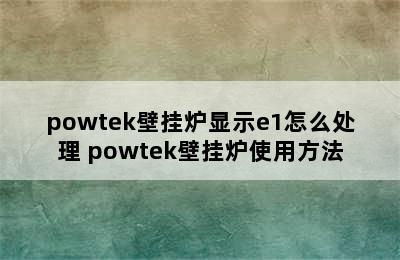 powtek壁挂炉显示e1怎么处理 powtek壁挂炉使用方法